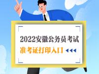 安徽省考准考证什么时候开始打印 2022安徽省考准考证打印入口官网 2022安徽公准考证打印入口