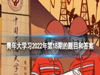 青年大学习2022年第18期的题目和答案 第十四季第5期答案完整版