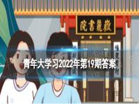 青年大学习2022年第19期的题目和答案 第十四季第6期答案完整版