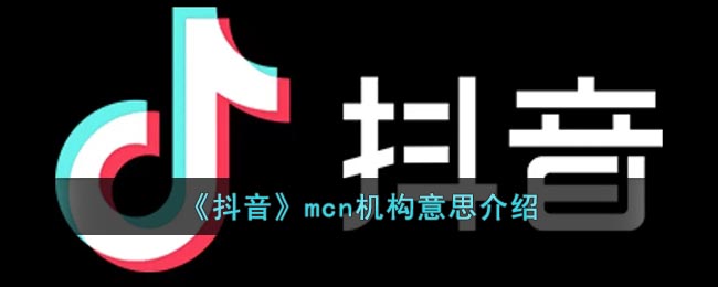 《抖音》mcn机构意思介绍