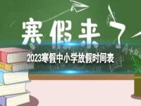 2023寒假中小学放假时间表  2023全国中小学寒假放假时间  2023年寒假最新通知