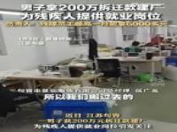 男子回应拿200万拆迁款建厂招残疾员工_男子拿200万拆迁款建厂招残疾员工，工资令人羡慕，当事人：双赢