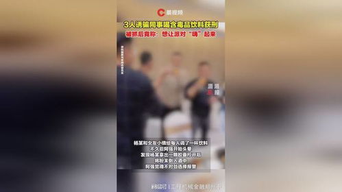 3人诱骗同事喝含毒品饮料获刑_3人诱骗同事喝含毒品饮料获刑，被抓后竟称……