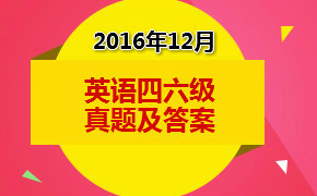 2016英语四级12月答案_英语四级答案2016年12月【全】