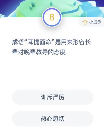 成语耳提面命是用来形容长辈对晚辈教导的什么态度？蚂蚁庄园