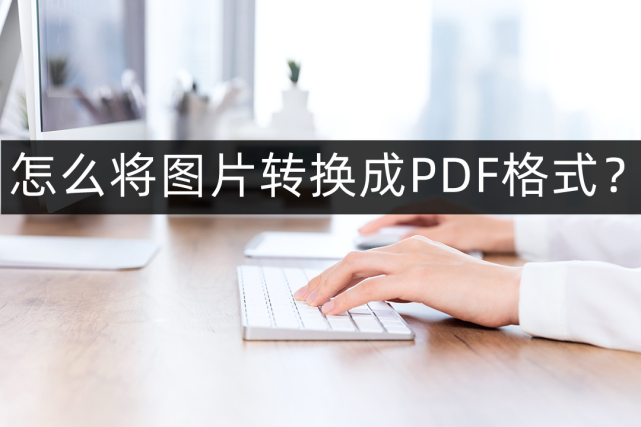 怎么把文件转成pdf 照片转换为PDF格式该怎么转