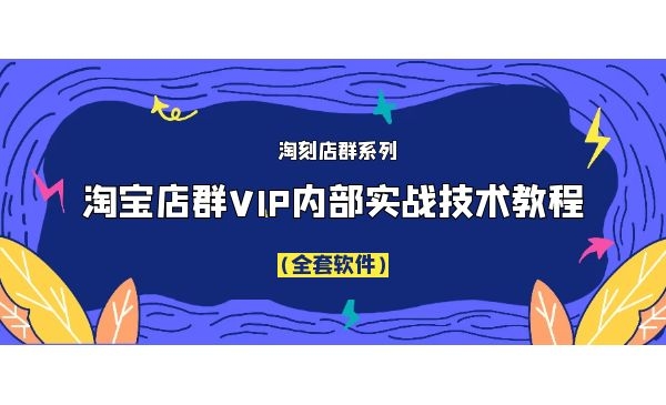 淘刻店群系列之淘宝店群VIP内部实战技术教程（附全套软件）