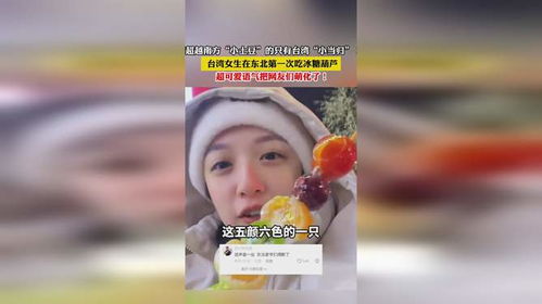 台湾女生在东北第一次吃冰糖葫芦_台湾女生在东北第一次吃糖葫芦是什么感受？网友神评论，笑死了