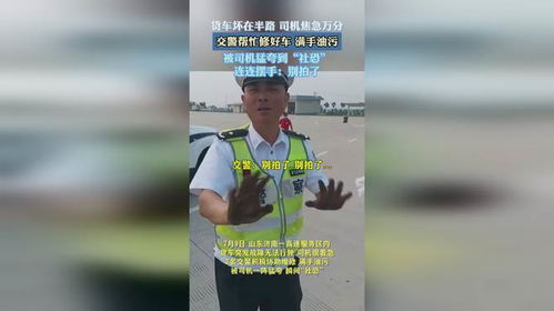 满手油污的交警被司机夸成社恐_这司机大哥把交警整“社恐”了