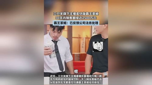 三只羊旗下主播卖仿版霸王茶姬_霸王茶姬勇回应，三只羊主播引争议，仿版风波待平息