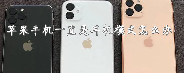 苹果手机一直是耳机模式怎么办？iPhone手机怎么取消耳机模式？