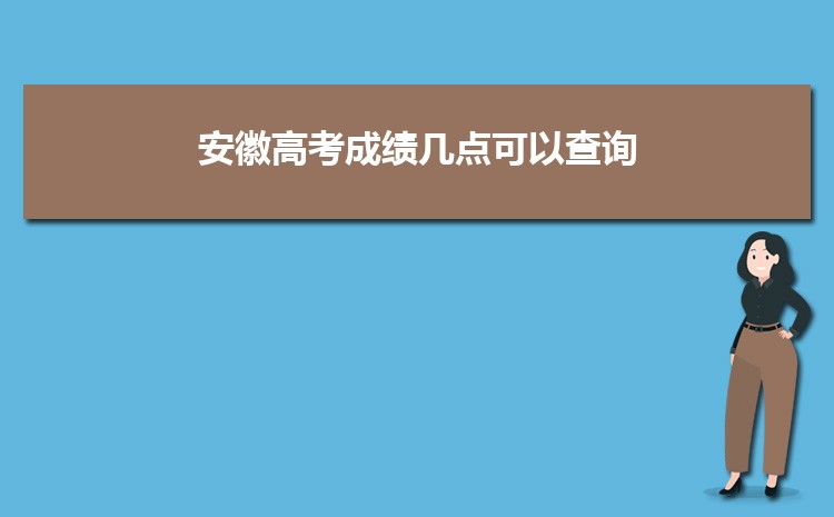 安徽高考分数查询具体时间 安徽高考成绩一般什么时候出 安徽高考分数查询时间入口