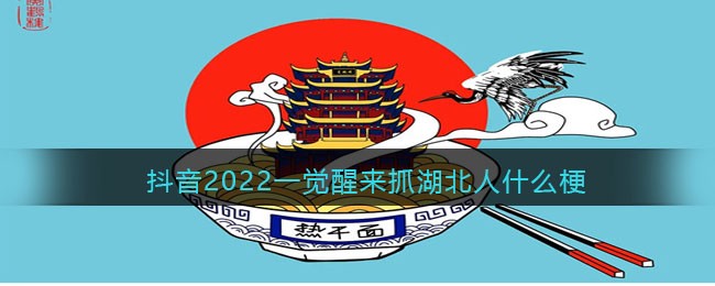 抖音2022一觉醒来抓湖北人什么梗 抖音2022一觉醒来抓湖北人梗意思出处介绍