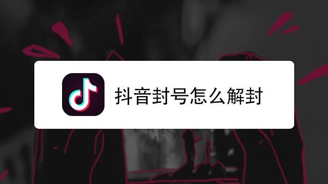 抖音账号解封 抖音账号解封平台电话