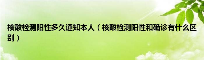 核酸检测阳性多久通知本人_核酸检测阳性多久会被拉走?