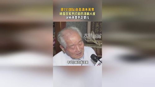 清水英男揭露日军不打麻药活剥人皮_从 731 部队的罪行到清水英男的道歉：历史不能遗忘