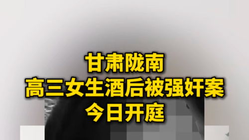 甘肃高三女生酒后被强奸案今日开庭_甘肃高三女生酒后被强奸案今日开庭